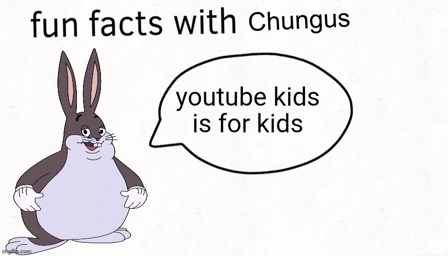 true | youtube kids is for kids | image tagged in fun facts with chungus,youtube kids | made w/ Imgflip meme maker