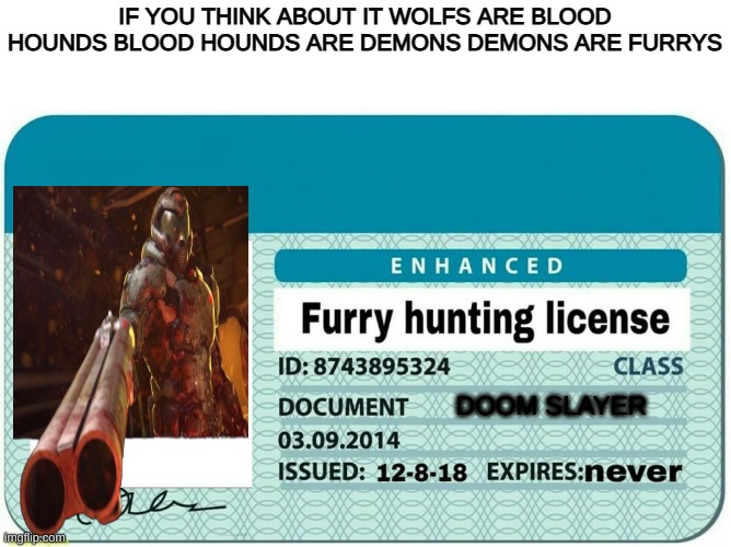 furry hunting license | IF YOU THINK ABOUT IT WOLFS ARE BLOOD HOUNDS BLOOD HOUNDS ARE DEMONS DEMONS ARE FURRYS; DOOM SLAYER | image tagged in furry hunting license | made w/ Imgflip meme maker