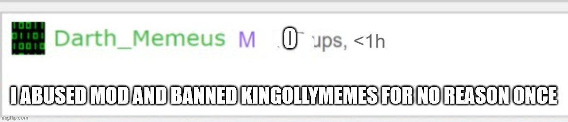 Mod Memeus | I ABUSED MOD AND BANNED KINGOLLYMEMES FOR NO REASON ONCE | image tagged in mod memeus | made w/ Imgflip meme maker