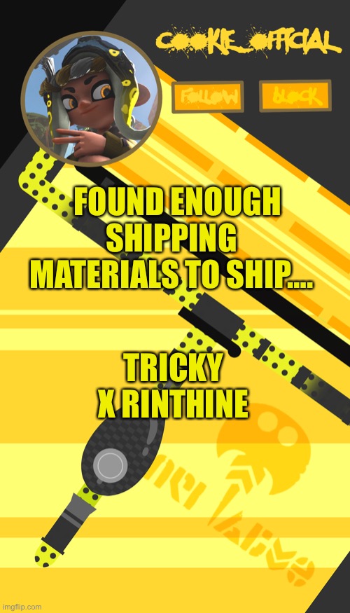 Tell me in the comments if you support this ship >:3 | FOUND ENOUGH SHIPPING MATERIALS TO SHIP…. TRICKY X RINTHINE | image tagged in cookie_official s announcement template splatoon themed | made w/ Imgflip meme maker