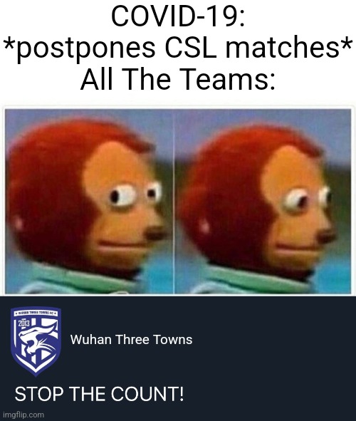 COVID-19 Strikes Back - 2nd September Edition: China Super League affected by the Coronavirus | COVID-19: *postpones CSL matches*
All The Teams:; Wuhan Three Towns | image tagged in memes,monkey puppet,coronavirus,covid-19,china,futbol | made w/ Imgflip meme maker