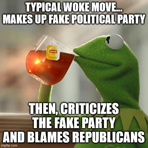 But That's None Of My Business Meme | TYPICAL WOKE MOVE... MAKES UP FAKE POLITICAL PARTY THEN, CRITICIZES THE FAKE PARTY AND BLAMES REPUBLICANS | image tagged in memes,but that's none of my business,kermit the frog | made w/ Imgflip meme maker