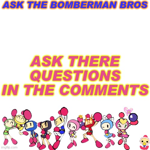 Based on Ask the Gamers | ASK THE BOMBERMAN BROS; ASK THERE QUESTIONS IN THE COMMENTS | image tagged in memes,blank transparent square | made w/ Imgflip meme maker