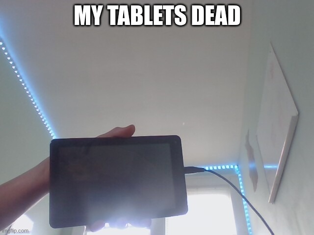 MY TABLETS DEAD | made w/ Imgflip meme maker