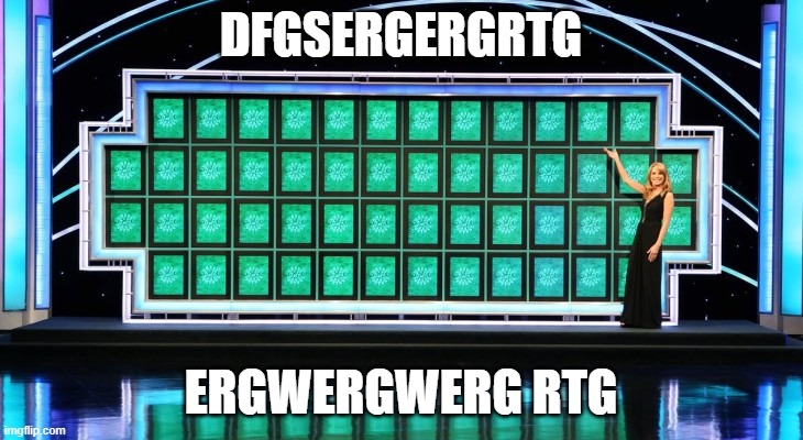 wheel of fortune |  DFGSERGERGRTG; ERGWERGWERG RTG | image tagged in wheel of fortune | made w/ Imgflip meme maker