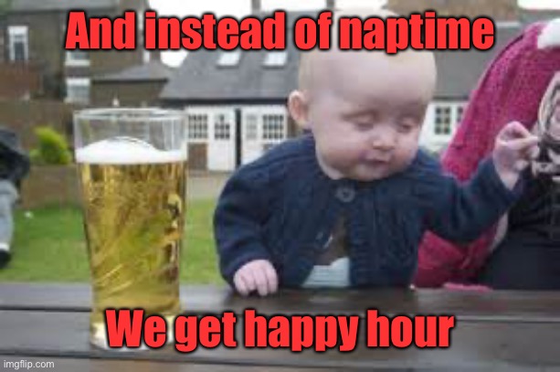 Baby beer | And instead of naptime We get happy hour | image tagged in baby beer | made w/ Imgflip meme maker