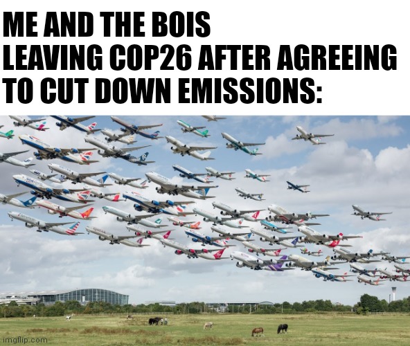 Yes | ME AND THE BOIS LEAVING COP26 AFTER AGREEING TO CUT DOWN EMISSIONS: | image tagged in plane | made w/ Imgflip meme maker