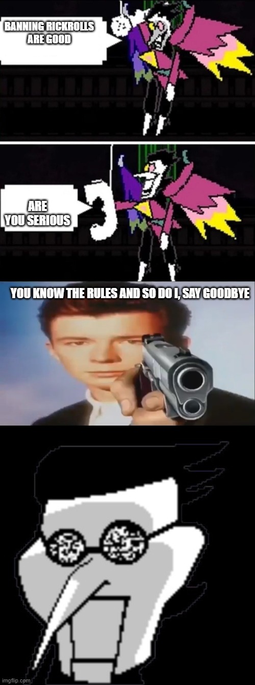 Spamton rickrolled | BANNING RICKROLLS
ARE GOOD; ARE YOU SERIOUS; YOU KNOW THE RULES AND SO DO I, SAY GOODBYE | image tagged in spamton,deltarune | made w/ Imgflip meme maker