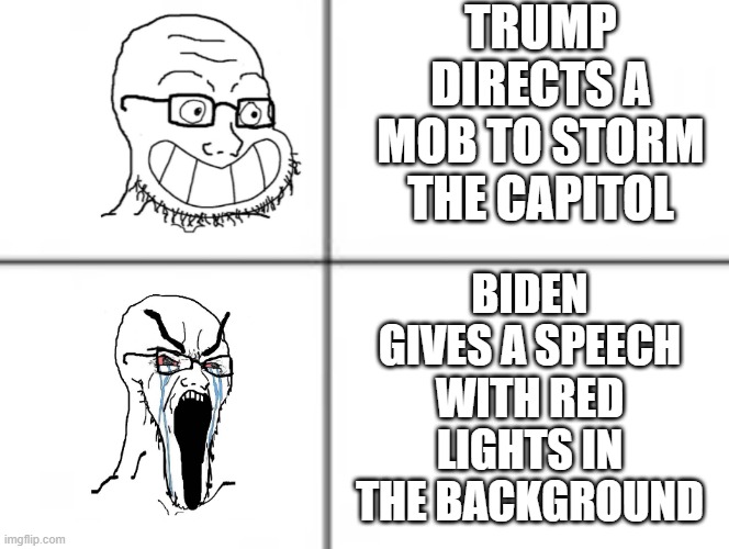 Happy crying soyjak | TRUMP DIRECTS A MOB TO STORM THE CAPITOL; BIDEN GIVES A SPEECH WITH RED LIGHTS IN THE BACKGROUND | image tagged in happy crying soyjak,Destiny | made w/ Imgflip meme maker