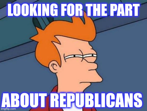 Futurama Fry Meme | LOOKING FOR THE PART ABOUT REPUBLICANS | image tagged in memes,futurama fry | made w/ Imgflip meme maker