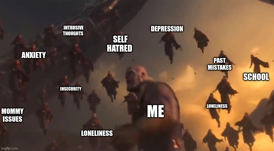 le me | INTRUSIVE THOUGHTS; DEPRESSION; SELF HATRED; ANXIETY; PAST MISTAKES; SCHOOL; INSECURITY; ME; LONELINESS; MOMMY ISSUES; LONELINESS | image tagged in thanos surronded | made w/ Imgflip meme maker