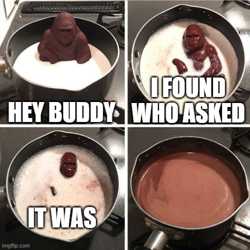 chocolate gorilla |  HEY BUDDY; I FOUND WHO ASKED; IT WAS | image tagged in chocolate gorilla | made w/ Imgflip meme maker