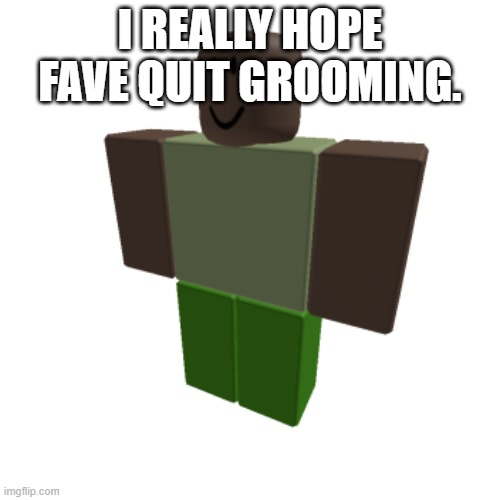 Roblox oc | I REALLY HOPE FAVE QUIT GROOMING. | image tagged in roblox oc | made w/ Imgflip meme maker