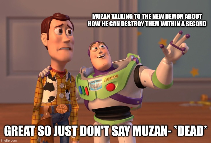 X, X Everywhere Meme | MUZAN TALKING TO THE NEW DEMON ABOUT HOW HE CAN DESTROY THEM WITHIN A SECOND; GREAT SO JUST DON'T SAY MUZAN- *DEAD* | image tagged in demon slayer | made w/ Imgflip meme maker