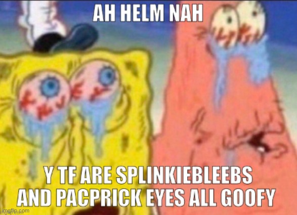 helm nah, funny splinklebobbypants with the goofy eyes | image tagged in spunch bob,shitpost | made w/ Imgflip meme maker