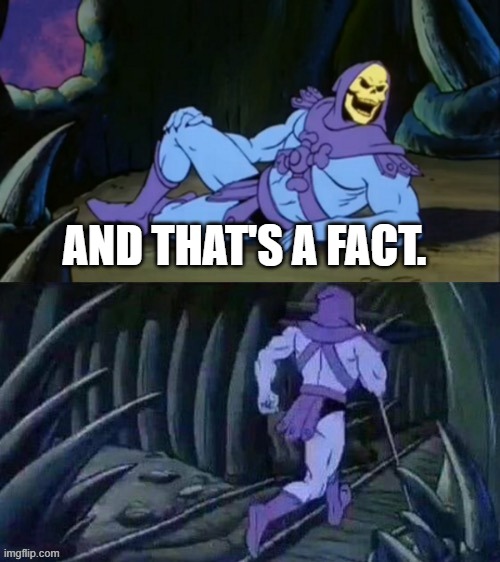 Skeletor disturbing facts | AND THAT'S A FACT. | image tagged in skeletor disturbing facts | made w/ Imgflip meme maker