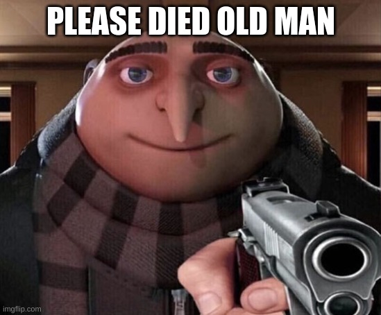 Gru Gun | PLEASE DIED OLD MAN | image tagged in gru gun | made w/ Imgflip meme maker