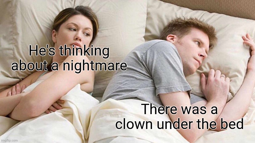 I Bet He's Thinking About Other Women | He's thinking about a nightmare; There was a clown under the bed | image tagged in memes,i bet he's thinking about other women | made w/ Imgflip meme maker