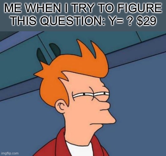 Futurama Fry | ME WHEN I TRY TO FIGURE THIS QUESTION: Y= ? $29 | image tagged in memes,futurama fry | made w/ Imgflip meme maker