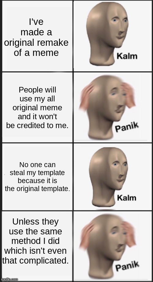 kalm panik kalm panik | I've made a original remake of a meme; People will use my all original meme and it won't be credited to me. No one can steal my template because it is the original template. Unless they use the same method I did which isn't even that complicated. | image tagged in memes,panik kalm panik | made w/ Imgflip meme maker