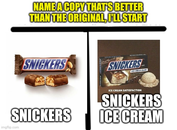 Who wore it better? | NAME A COPY THAT'S BETTER THAN THE ORIGINAL, I'LL START; SNICKERS; SNICKERS ICE CREAM | image tagged in who wore it better | made w/ Imgflip meme maker