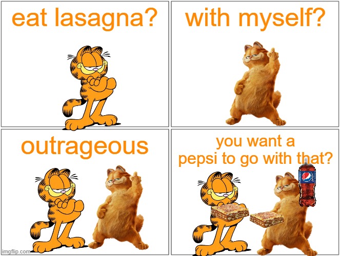 eat lasagna with myself outrageous | eat lasagna? with myself? outrageous; you want a pepsi to go with that? | image tagged in memes,blank comic panel 2x2,garfield,cats,friends | made w/ Imgflip meme maker