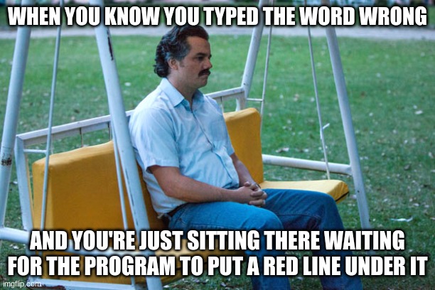 Pablo escobar waiting alone | WHEN YOU KNOW YOU TYPED THE WORD WRONG; AND YOU'RE JUST SITTING THERE WAITING FOR THE PROGRAM TO PUT A RED LINE UNDER IT | image tagged in pablo escobar waiting alone | made w/ Imgflip meme maker