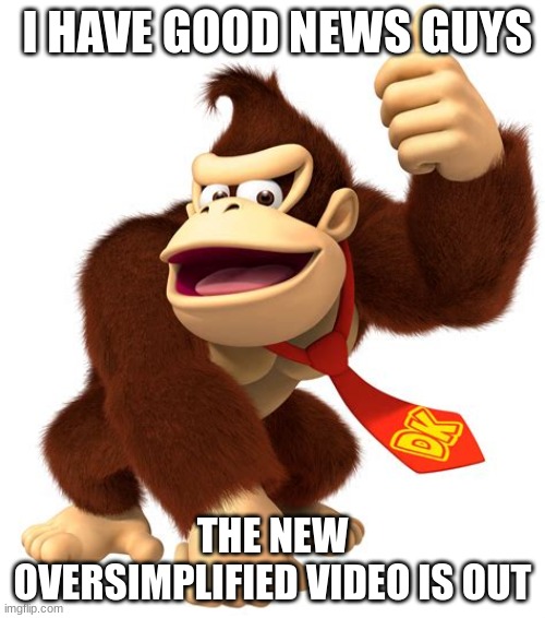 donkey kong gives a thumbs up | I HAVE GOOD NEWS GUYS; THE NEW OVERSIMPLIFIED VIDEO IS OUT | made w/ Imgflip meme maker