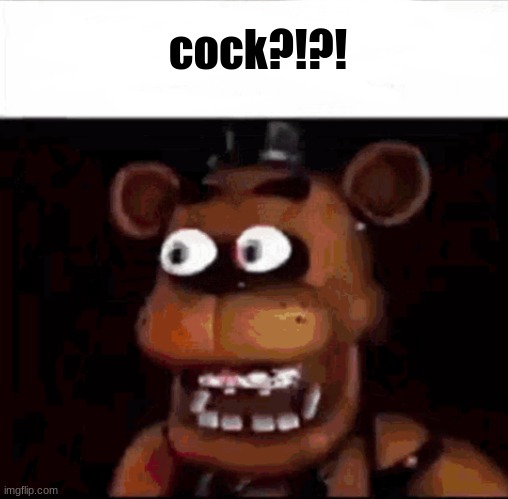 Shocked Freddy Fazbear | cock?!?! | image tagged in shocked freddy fazbear | made w/ Imgflip meme maker