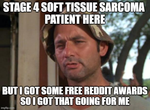 So I Got That Goin For Me Which Is Nice Meme | STAGE 4 SOFT TISSUE SARCOMA 
PATIENT HERE; BUT I GOT SOME FREE REDDIT AWARDS
SO I GOT THAT GOING FOR ME | image tagged in memes,so i got that goin for me which is nice | made w/ Imgflip meme maker