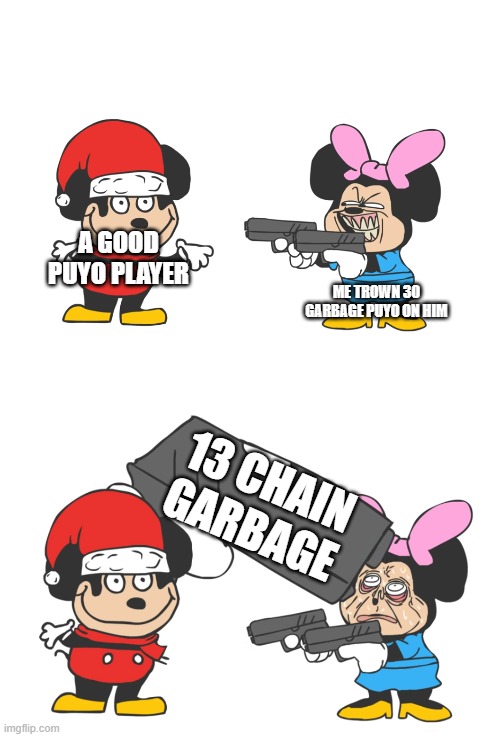 me play puyoVS | A GOOD PUYO PLAYER; ME TROWN 30 GARBAGE PUYO ON HIM; 13 CHAIN GARBAGE | image tagged in mokey mouse,puyo puyo | made w/ Imgflip meme maker