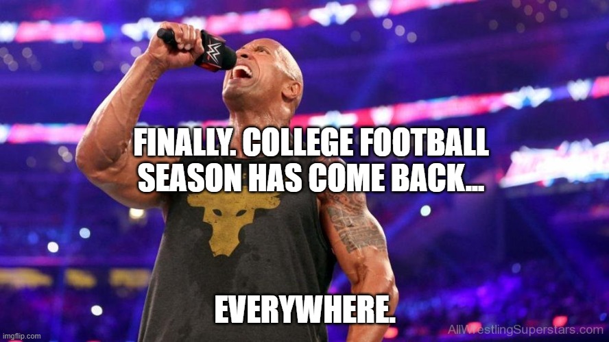 FINALLY. COLLEGE FOOTBALL SEASON HAS COME BACK... EVERYWHERE. | image tagged in college football,the rock | made w/ Imgflip meme maker