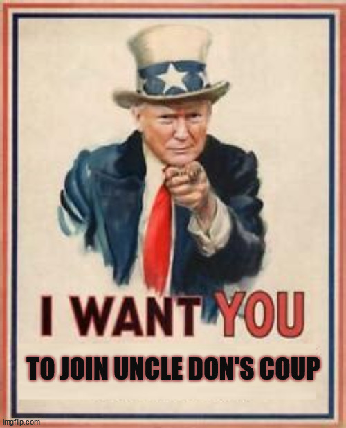 Uncle Don | TO JOIN UNCLE DON'S COUP | image tagged in trator,coup,maga,donald trump,criminal | made w/ Imgflip meme maker