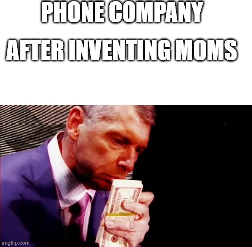 PHONE | PHONE COMPANY; AFTER INVENTING MOMS | image tagged in blank white template,money,relatable,phone | made w/ Imgflip meme maker