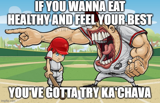 Kid getting yelled at an angry baseball coach no watermarks | IF YOU WANNA EAT HEALTHY AND FEEL YOUR BEST; YOU'VE GOTTA TRY KA'CHAVA | image tagged in kid getting yelled at an angry baseball coach no watermarks | made w/ Imgflip meme maker