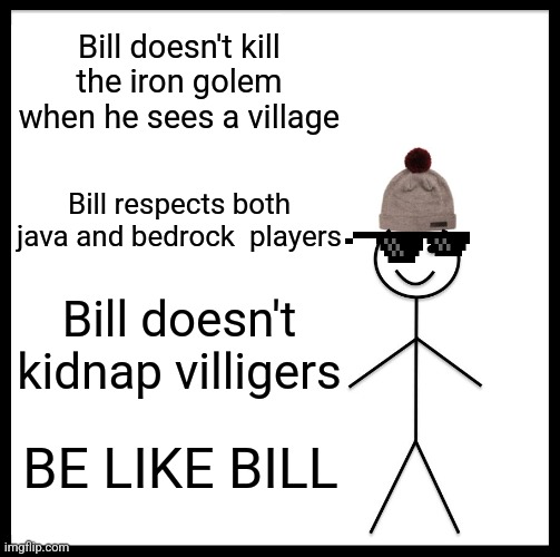 Be Like Bill Meme | Bill doesn't kill the iron golem when he sees a village; Bill respects both java and bedrock  players; Bill doesn't kidnap villigers; BE LIKE BILL | image tagged in memes,be like bill | made w/ Imgflip meme maker