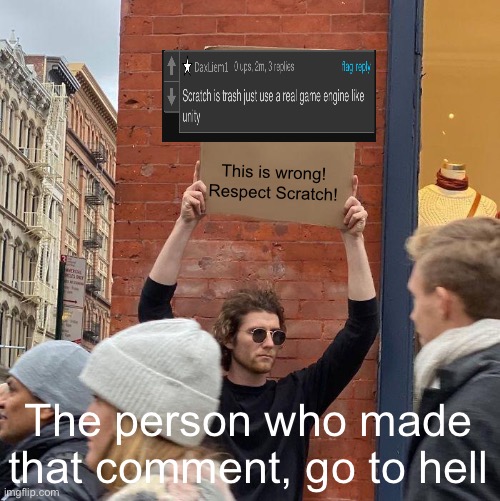 This is wrong! Respect Scratch! The person who made that comment, go to hell | image tagged in memes,guy holding cardboard sign | made w/ Imgflip meme maker