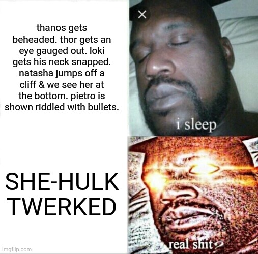 twerking? in a pg show??? | thanos gets beheaded. thor gets an eye gauged out. loki gets his neck snapped. natasha jumps off a cliff & we see her at the bottom. pietro is shown riddled with bullets. SHE-HULK TWERKED | image tagged in memes,sleeping shaq,she hulk,marvel | made w/ Imgflip meme maker