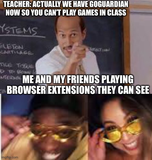 Substitute Teacher(You Done Messed Up A A Ron) | TEACHER: ACTUALLY WE HAVE GOGUARDIAN NOW SO YOU CAN’T PLAY GAMES IN CLASS; ME AND MY FRIENDS PLAYING BROWSER EXTENSIONS THEY CAN SEE | image tagged in substitute teacher you done messed up a a ron | made w/ Imgflip meme maker