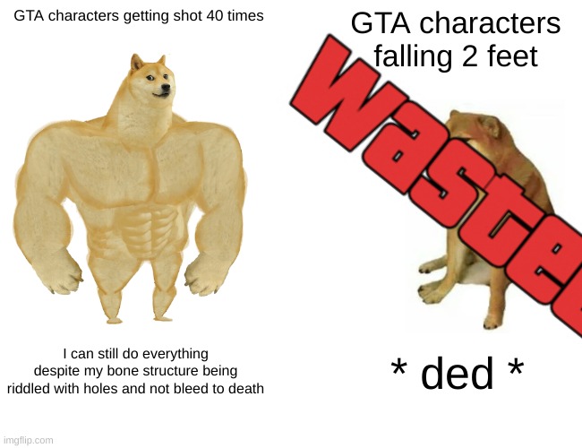 GTA Logic | GTA characters getting shot 40 times; GTA characters falling 2 feet; I can still do everything despite my bone structure being riddled with holes and not bleed to death; * ded * | image tagged in memes,buff doge vs cheems,gta 5 | made w/ Imgflip meme maker