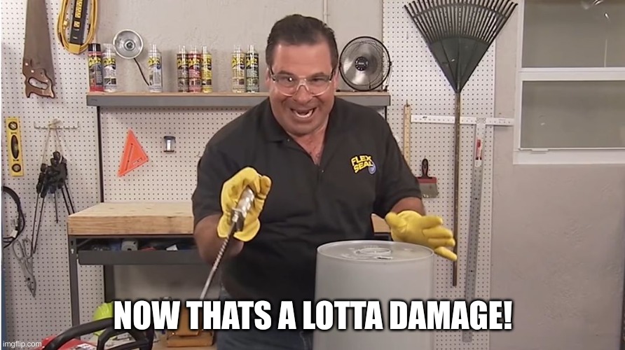 Phil Swift That's A Lotta Damage (Flex Tape/Seal) | NOW THATS A LOTTA DAMAGE! | image tagged in phil swift that's a lotta damage flex tape/seal | made w/ Imgflip meme maker