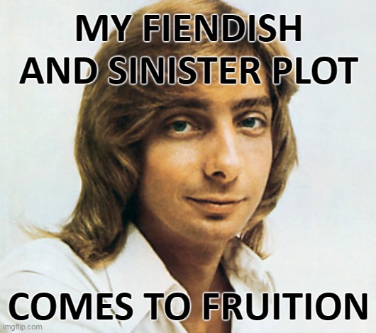 MY FIENDISH AND SINISTER PLOT COMES TO FRUITION | made w/ Imgflip meme maker