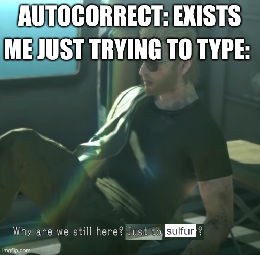 AAAAAAAAA | AUTOCORRECT: EXISTS; ME JUST TRYING TO TYPE: | image tagged in why are we here | made w/ Imgflip meme maker