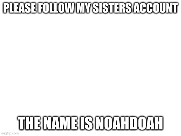 You don't have to | PLEASE FOLLOW MY SISTERS ACCOUNT; THE NAME IS NOAHDOAH | image tagged in blank white template | made w/ Imgflip meme maker