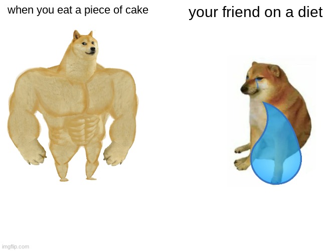 Buff Doge vs. Cheems | when you eat a piece of cake; your friend on a diet | image tagged in memes,buff doge vs cheems | made w/ Imgflip meme maker