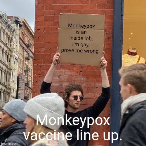 Inside job | Monkeypox is an inside job, I'm gay, prove me wrong. Monkeypox vaccine line up. | image tagged in memes,guy holding cardboard sign | made w/ Imgflip meme maker