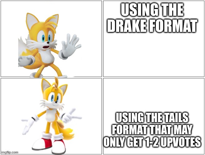 Yes >=) | USING THE DRAKE FORMAT; USING THE TAILS FORMAT THAT MAY ONLY GET 1-2 UPVOTES | image tagged in drake meme tails,tails fan | made w/ Imgflip meme maker