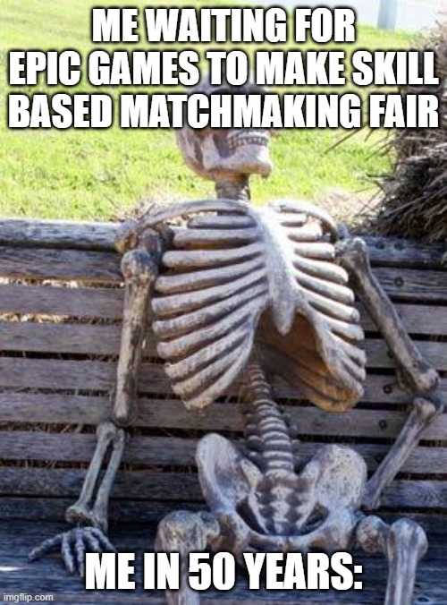 Waiting Skeleton | ME WAITING FOR EPIC GAMES TO MAKE SKILL BASED MATCHMAKING FAIR; ME IN 50 YEARS: | image tagged in memes,waiting skeleton | made w/ Imgflip meme maker