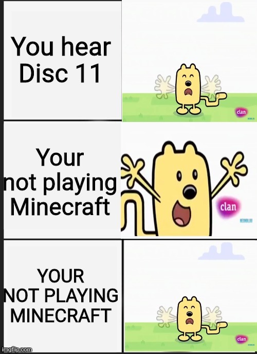 You hear Disc 11; Your not playing Minecraft; YOUR NOT PLAYING MINECRAFT | image tagged in wubbzy panik kalm panik | made w/ Imgflip meme maker