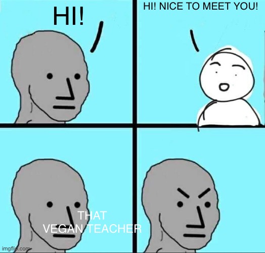 POV: you get vegetable’d | HI! NICE TO MEET YOU! HI! THAT VEGAN TEACHER | image tagged in npc meme | made w/ Imgflip meme maker